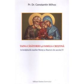 Taina casatoriei si familia crestina in invataturile marilor Parinti ai Bisericii din secolul 4 - Constantin Mihoc