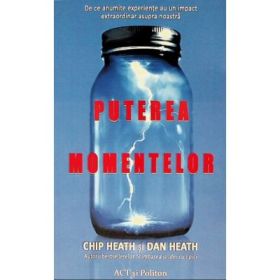 Puterea momentelor. De ce anumite experiente au un impact extraordinar asupra noastra - Chip Heath, Dan Heath