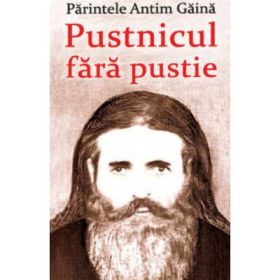 Parintele Antim Gaina. Pustnicul fara pustie - Vlad Herman