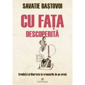 Cu fata descoperita. Credinta si libertate in vremurile de pe urma - Savatie Bastovoi