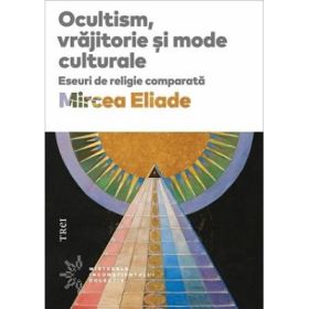 Ocultism, vrajitorie si mode culturale - Mircea Eliade