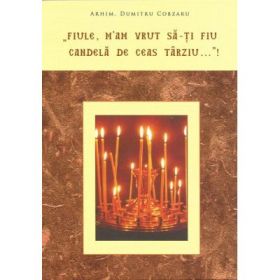 "Fiule, m'am vrut sa-ti fiu candela de ceas tarziu…"! - Dumitru Cobzaru