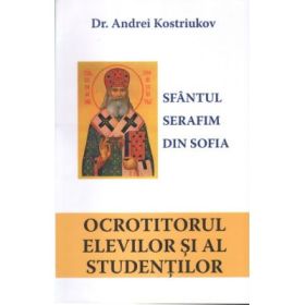 Sfantul Serafim din Sofia, ocrotitorul elevilor si al studentilor - Andrei Kostriukov