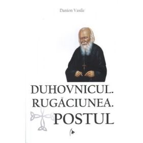 Duhovnicul. Rugaciunea. Postul. Editia a treia, revazuta si adaugita - Danion Vasile