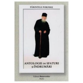 Parintele Porfirie. Antologie de sfaturi si indrumari