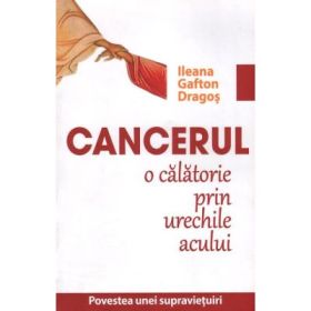 Cancerul. O calatorie prin urechile acului - Ileana Gafton Dragos