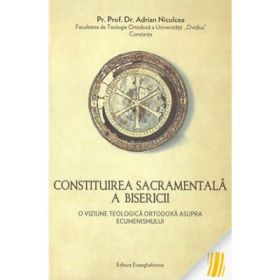 Constituirea sacramentala a bisericii. O viziune teologica ortodoxa asupra ecumenismului - Adrian Niculcea
