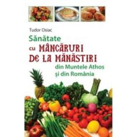 Sanatate cu mancaruri de la manastiri din Muntele Athos si din Romania - Tudor Osiac