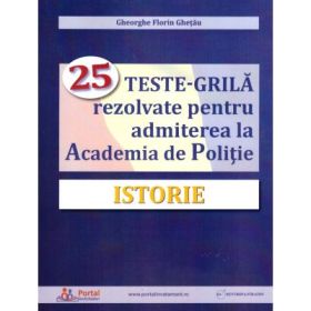 Istorie. 25 teste-grila rezolvate pentru admiterea la Academia de Politie - Gheorghe Florin Ghetau