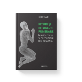 Rituri si ritualuri funerare in neoliticul si eneoliticul din Romania - Catalin Lazar