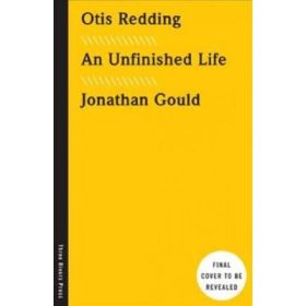Otis Redding: An Unfinished Life - Jonathan Gould