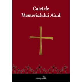 Caietele Memorialului Aiud. Volumul 1