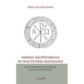 Ghidul incepatorului in practicarea rugaciunii - Michael Keiser