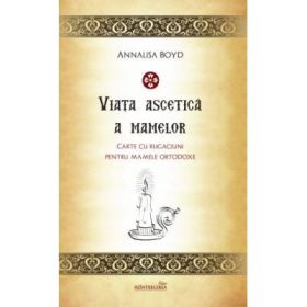 Viata ascetica a mamelor. Carte de rugaciuni pentru mamele ortodoxe - Annalisa Boyd