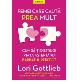 Femei care cauta prea mult. Cum sa-ti distrugi viata asteptand barbatul perfect - Lori Gottlieb