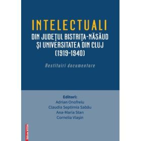 Intelectualii din judetul Bistrita-Nasaud si Universitatea din Cluj (1919–1940). Restituiri documentare - Adrian Onofreiu