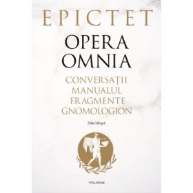 Opera omnia. Conversatii • Manualul • Fragmente • Gnomologion - Epictet