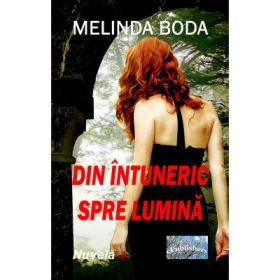 Din intuneric spre lumina. Nuvela - Melinda Boda