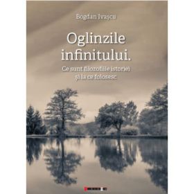 Oglinzile infinitului. Ce sunt filozofiile istoriei si la ce folosesc - Bogdan Ivascu