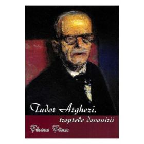 Tudor Arghezi. Treptele devenirii - Florea Firan