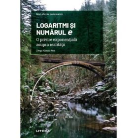 Volumul 25. Mari idei ale matematicii. Logaritmi si numarul e. O privire exponentiala asupra realitatii - Diego Alonso Roa