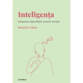 Volumul 4. Descopera Psihologia. Inteligenta. Integrarea capacitatilor noastre mintale - Roberto Colom