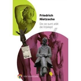 De ce sunt atat de intelept - Friederich Nietzsche