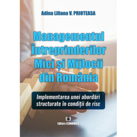 Managementul intreprinderilor mici si mjlocii din Romania. Implementarea unei abordari structurate in conditii de risc - Adina Liliana V. Prioteasa