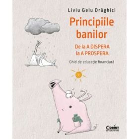 Principiile banilor. De la A DISPERA la A PROSPERA - Ghid de educatie financiara - Liviu Draghici