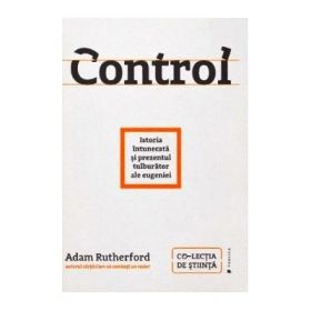 Control. Istoria intunecata si prezentul tulburator al eugeniei - Adam Rutherford
