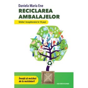 Reciclarea ambalajelor. Ghidul incepatorului in 10 pasi. Invata sa reciclezi de la reciclatori! - Daniela Maria Ene