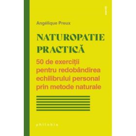 Naturopatie practica. 50 de exercitii pentru redobandirea echilibrului personal prin metode naturale - Angelique Preux