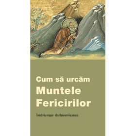 Cum sa urcam Muntele Fericirilor. Indrumar duhovnicesc