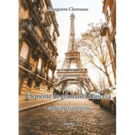 Elemente de gramatica franceza. Explicatii si exercitii - Margareta Chetreanu