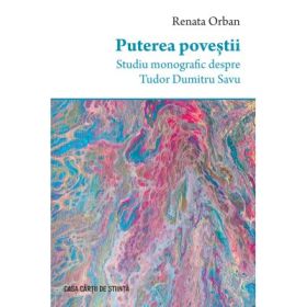 Puterea povestii. Studiu monografic despre Tudor Dumitru Savu - Renata Orban