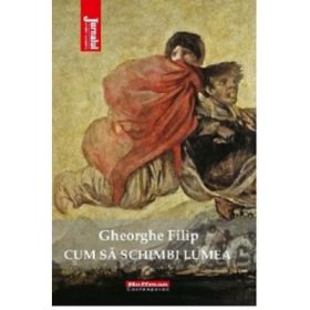 Cum sa schimbi lumea - Gheorghe Filip