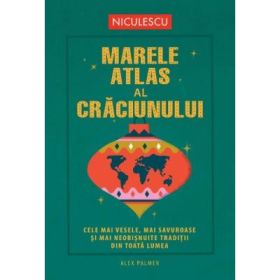 Marele atlas al Craciunului. Cele mai vesele, mai savuroase si mai neobisnuite traditii din toata lumea - Alex Palmer