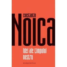 Idei ale timpului nostru - Constantin Noica