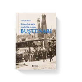 Un important centru al petrolului romanesc Bustenari (1857-1948) - Gheorghe Bilga