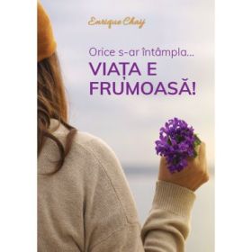 Orice s-ar intampla... viata e frumoasa! - Enrique Chaij