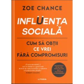 Influenta sociala. Cum sa obtii ce vrei fara compromisuri - Zoe Chance