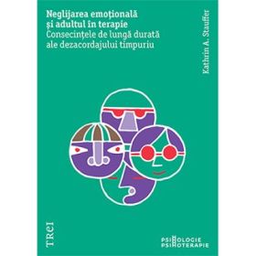 Neglijarea emotionala si adultul in psihoterapie. Consecintele de lunga durata ale dezacordajului timpuriu - Kathrin A. Stauffer