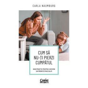 Cum sa nu-ti pierzi cumpatul. Ghid practic pentru a deveni un parinte (mai) calm - Carla Naumburg