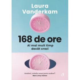 168 de ore. Ai mai mult timp decat crezi - Laura Vanderkam