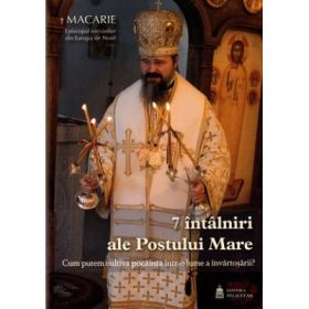 7 intalniri ale Postului Mare - Macarie Dragoi