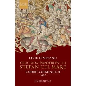 Cruciada impotriva lui Stefan cel Mare. Codrii Cosminului 1497 - Liviu Cimpeanu