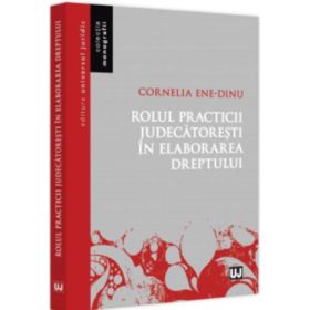 Rolul practicii judecatoresti in elaborarea dreptului - Cornelia Beatrice Gabriela Ene-Dinu