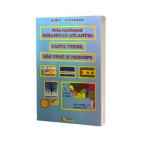 Prin exotismul Oceanului Atlantic. Capul Verde, Sao Tome si Principe - Doru Ciucescu