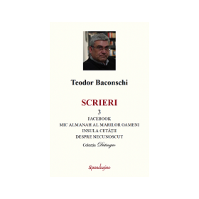 Scrieri 3. Facebook. Mic almanah al marilor oameni (pe care i-am cunoscut). Insula cetatii. Despre necunoscut - Teodor Baconschi