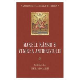 Marele razboi si venirea Antihristului. Cateheze la Cartea Apocalipsei - Athanasie Mythilineos